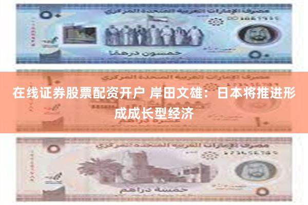 在线证券股票配资开户 岸田文雄：日本将推进形成成长型经济