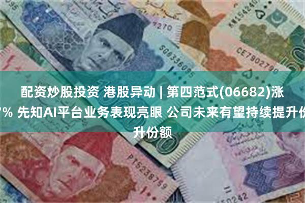 配资炒股投资 港股异动 | 第四范式(06682)涨超7% 先知AI平台业务表现亮眼 公司未来有望持续提升份额