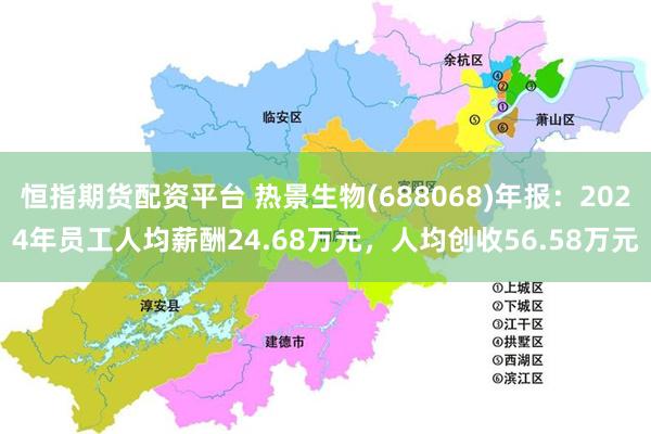 恒指期货配资平台 热景生物(688068)年报：2024年员工人均薪酬24.68万元，人均创收56.58万元