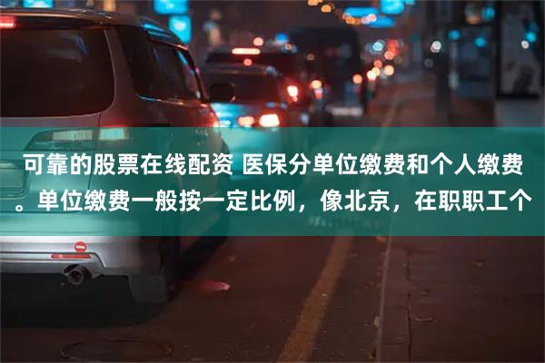 可靠的股票在线配资 医保分单位缴费和个人缴费。单位缴费一般按一定比例，像北京，在职职工个