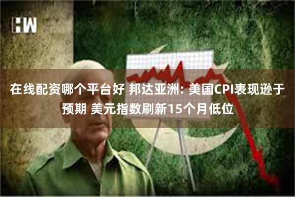 在线配资哪个平台好 邦达亚洲: 美国CPI表现逊于预期 美元指数刷新15个月低位