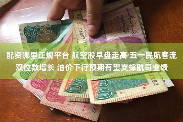 配资哪里正规平台 航空股早盘走高 五一民航客流双位数增长 油价下行预期有望支撑航司业绩