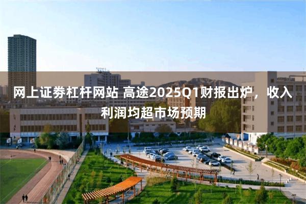 网上证劵杠杆网站 高途2025Q1财报出炉，收入利润均超市场预期
