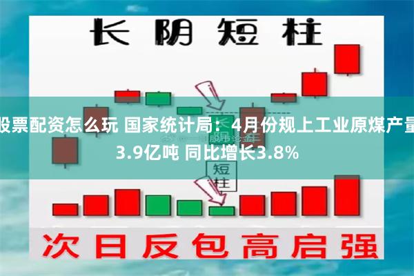 股票配资怎么玩 国家统计局：4月份规上工业原煤产量3.9亿吨 同比增长3.8%