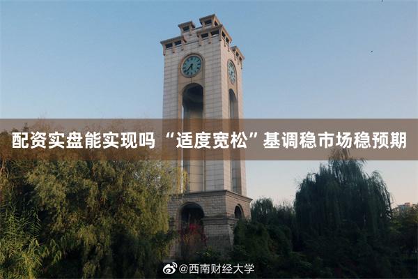 配资实盘能实现吗 “适度宽松”基调稳市场稳预期