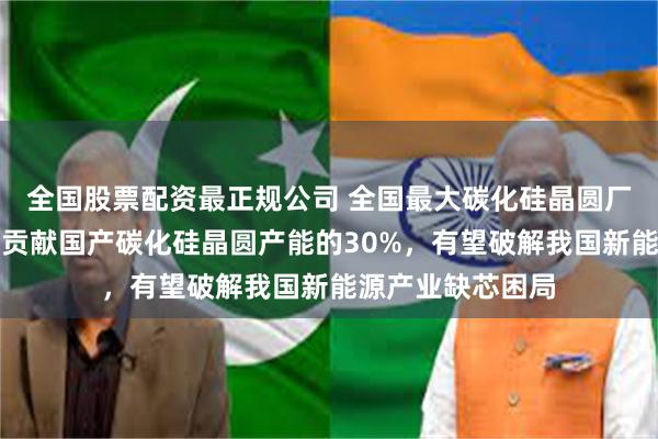 全国股票配资最正规公司 全国最大碳化硅晶圆厂在武汉投产！可贡献国产碳化硅晶圆产能的30%，有望破解我国新能源产业缺芯困局