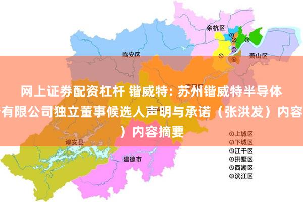 网上证劵配资杠杆 锴威特: 苏州锴威特半导体股份有限公司独立董事候选人声明与承诺（张洪发）内容摘要