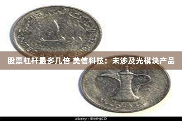 股票杠杆最多几倍 美信科技：未涉及光模块产品