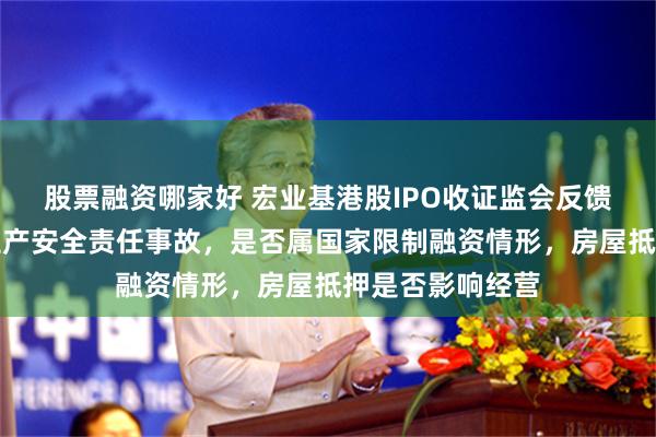 股票融资哪家好 宏业基港股IPO收证监会反馈意见：是否存生产安全责任事故，是否属国家限制融资情形，房屋抵押是否影响经营