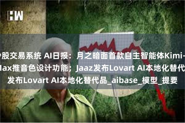 炒股交易系统 AI日报：月之暗面首款自主智能体Kimi-Researcher；MiniMax推音色设计功能；Jaaz发布Lovart AI本地化替代品_aibase_模型_提要