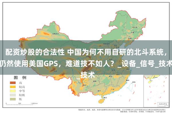 配资炒股的合法性 中国为何不用自研的北斗系统，仍然使用美国GPS，难道技不如人？_设备_信号_技术