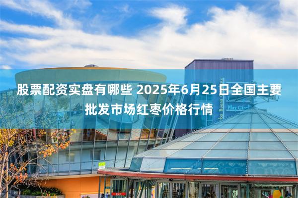股票配资实盘有哪些 2025年6月25日全国主要批发市场红枣价格行情
