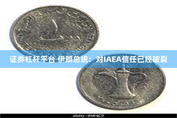 证券杠杆平台 伊朗总统：对IAEA信任已经破裂