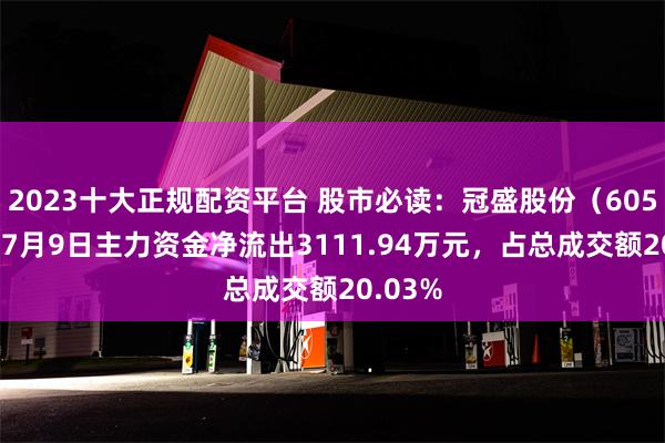 2023十大正规配资平台 股市必读：冠盛股份（605088）7月9日主力资金净流出3111.94万元，占总成交额20.03%