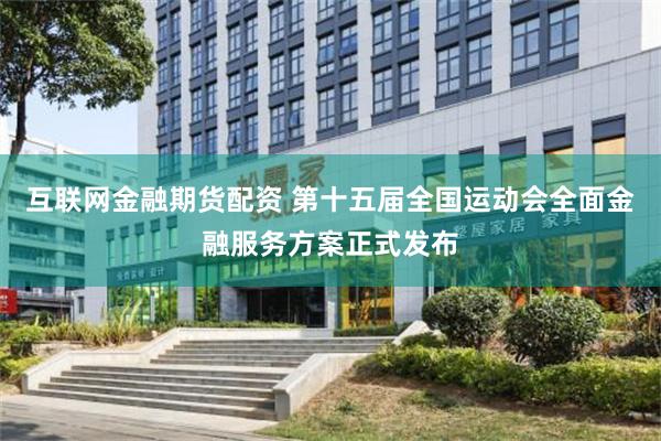 互联网金融期货配资 第十五届全国运动会全面金融服务方案正式发布