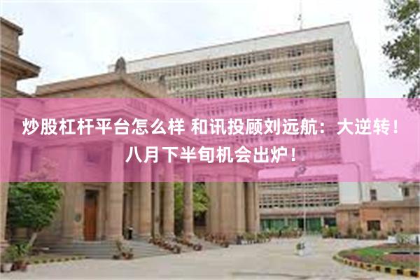 炒股杠杆平台怎么样 和讯投顾刘远航：大逆转！八月下半旬机会出炉！