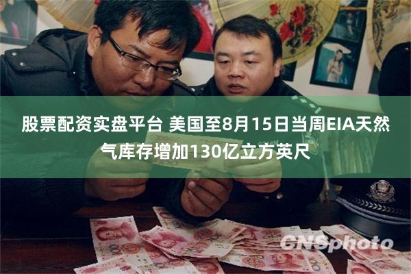 股票配资实盘平台 美国至8月15日当周EIA天然气库存增加130亿立方英尺