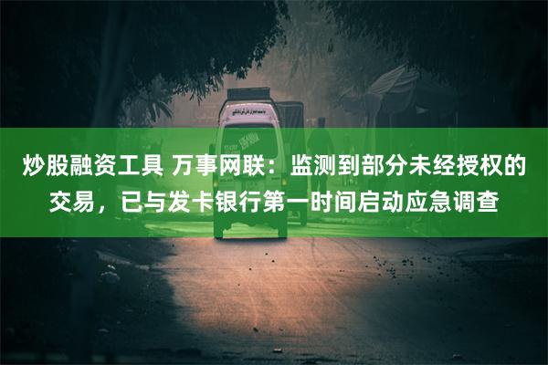 炒股融资工具 万事网联：监测到部分未经授权的交易，已与发卡银行第一时间启动应急调查