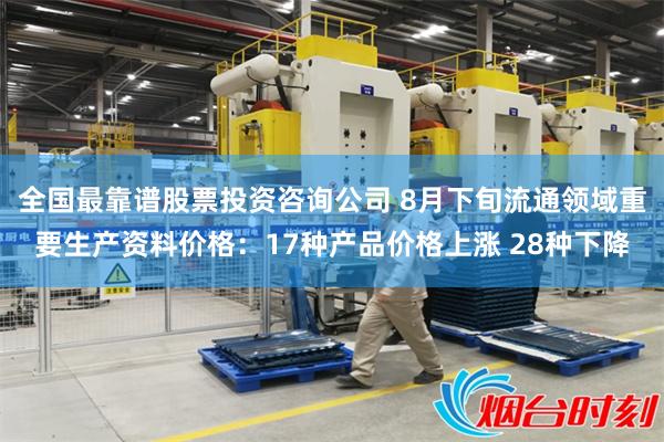 全国最靠谱股票投资咨询公司 8月下旬流通领域重要生产资料价格：17种产品价格上涨 28种下降