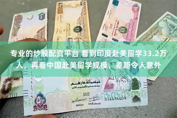专业的炒股配资平台 看到印度赴美留学33.2万人，再看中国赴美留学规模，差距令人意外