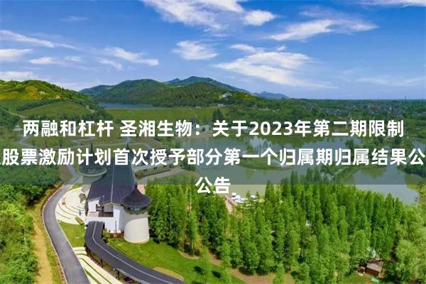 两融和杠杆 圣湘生物：关于2023年第二期限制性股票激励计划首次授予部分第一个归属期归属结果公告