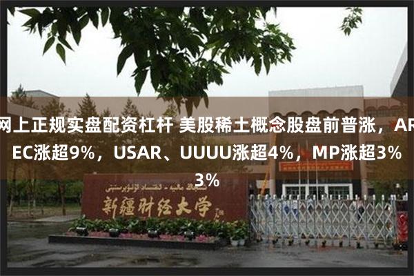 网上正规实盘配资杠杆 美股稀土概念股盘前普涨，AREC涨超9%，USAR、UUUU涨超4%，MP涨超3%