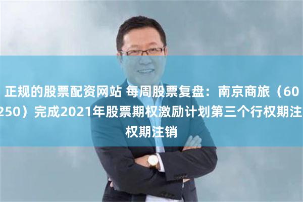 正规的股票配资网站 每周股票复盘：南京商旅（600250）完成2021年股票期权激励计划第三个行权期注销