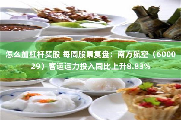 怎么加杠杆买股 每周股票复盘：南方航空（600029）客运运力投入同比上升8.83%