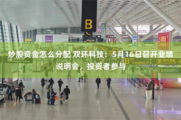炒股资金怎么分配 双环科技:5月16日召开业绩说明会,投资者参与
