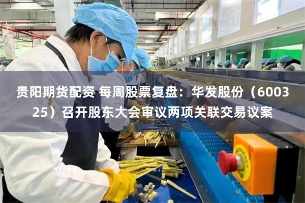 贵阳期货配资 每周股票复盘：华发股份（600325）召开股东大会审议两项关联交易议案