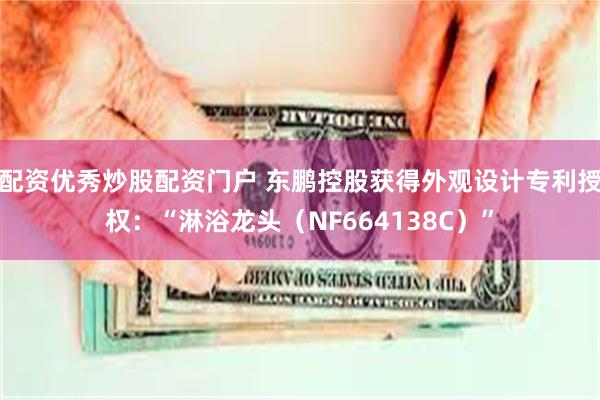 配资优秀炒股配资门户 东鹏控股获得外观设计专利授权:“淋浴龙头(NF664138C)”