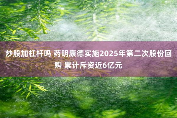 炒股加杠杆吗 药明康德实施2025年第二次股份回购 累计斥资近6亿元