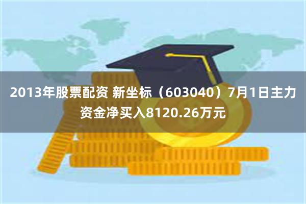 2013年股票配资 新坐标（603040）7月1日主力资金净买入8120.26万元