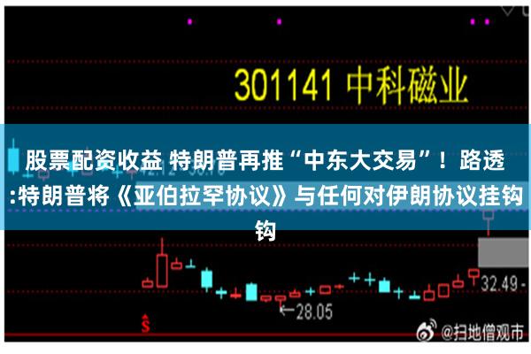 股票配资收益 特朗普再推“中东大交易”!路透:特朗普将《亚伯拉罕协议》与任何对伊朗协议挂钩