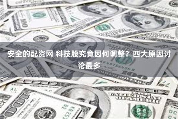 安全的配资网 科技股究竟因何调整？四大原因讨论最多