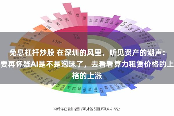 免息杠杆炒股 在深圳的风里，听见资产的潮声：不要再怀疑AI是不是泡沫了，去看看算力租赁价格的上涨