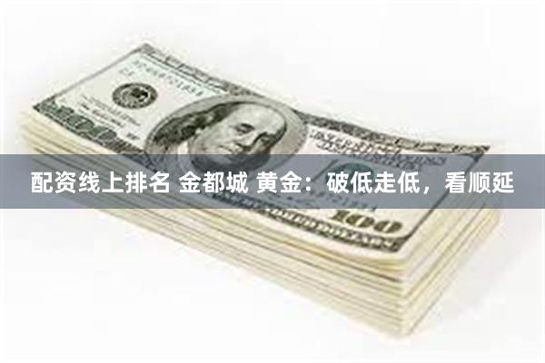 配资线上排名 金都城 黄金:破低走低,看顺延