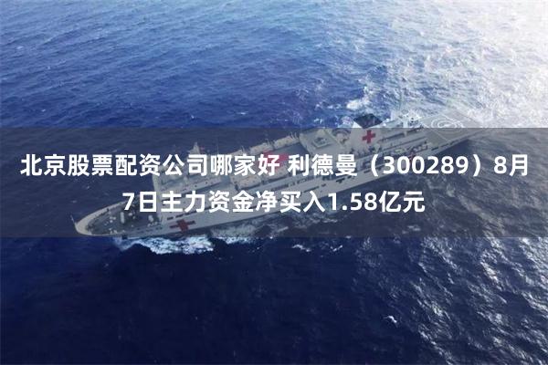北京股票配资公司哪家好 利德曼（300289）8月7日主力资金净买入1.58亿元