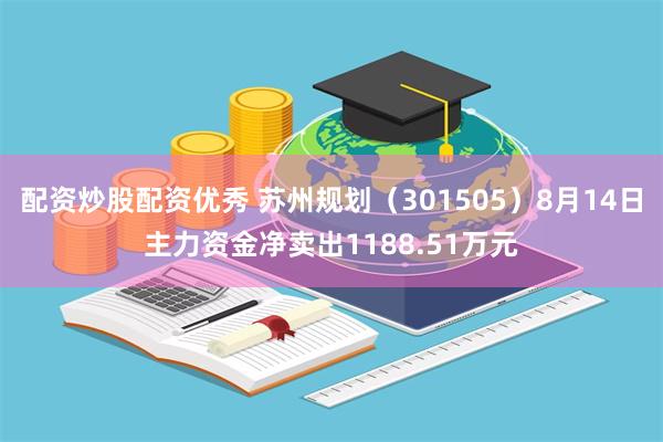 配资炒股配资优秀 苏州规划(301505)8月14日主力资金净卖出1188.51万元