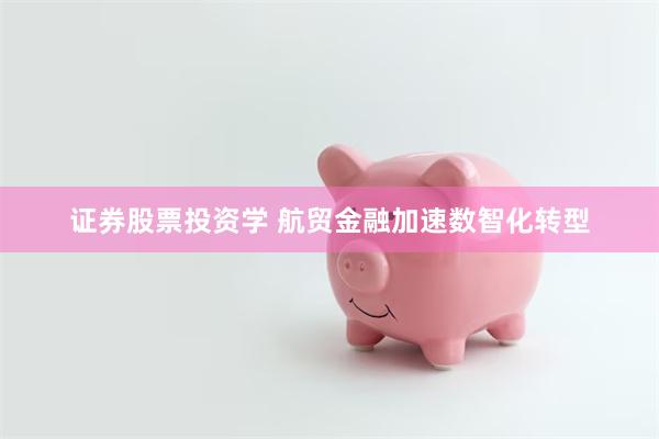 证券股票投资学 航贸金融加速数智化转型