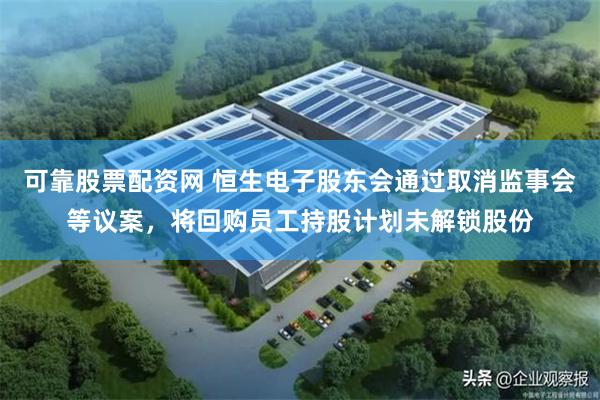 可靠股票配资网 恒生电子股东会通过取消监事会等议案,将回购员工持股计划未解锁股份