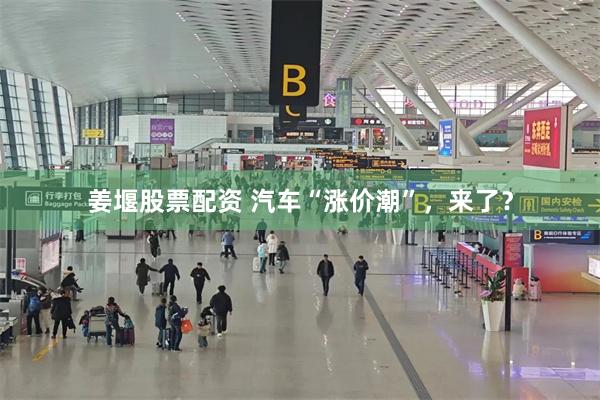 姜堰股票配资 汽车“涨价潮”，来了？