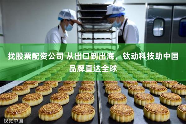 找股票配资公司 从出口到出海，钛动科技助中国品牌直达全球
