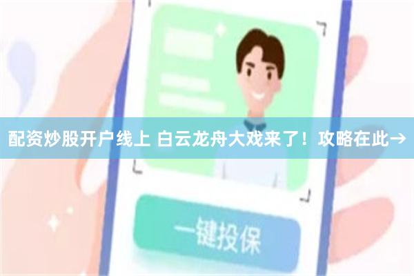 配资炒股开户线上 白云龙舟大戏来了！攻略在此→