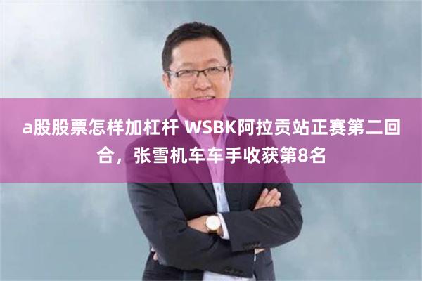a股股票怎样加杠杆 WSBK阿拉贡站正赛第二回合，张雪机车车手收获第8名