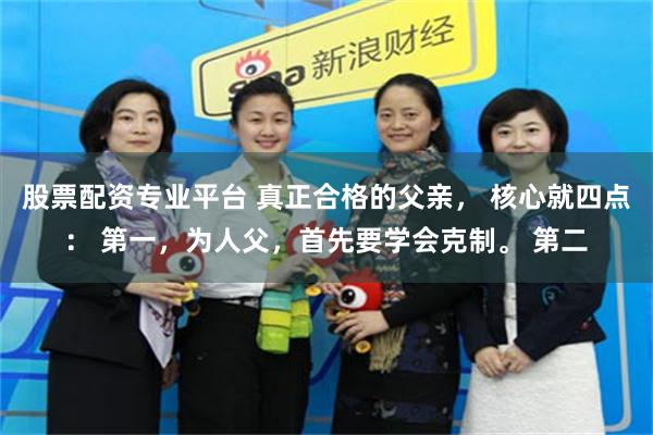 股票配资专业平台 真正合格的父亲, 核心就四点: 第一,为人父,首先要学会克制。 第二