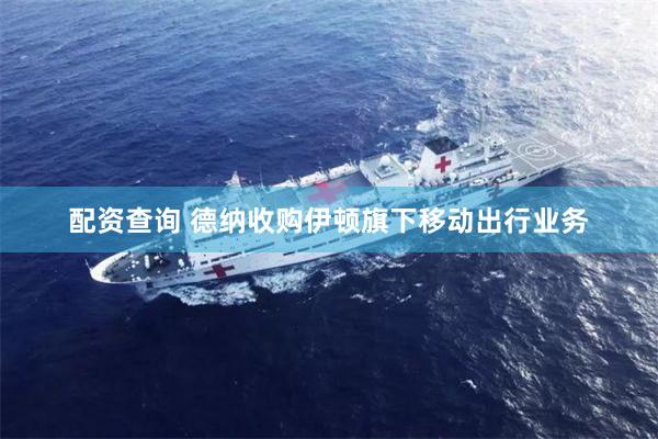配资查询 德纳收购伊顿旗下移动出行业务