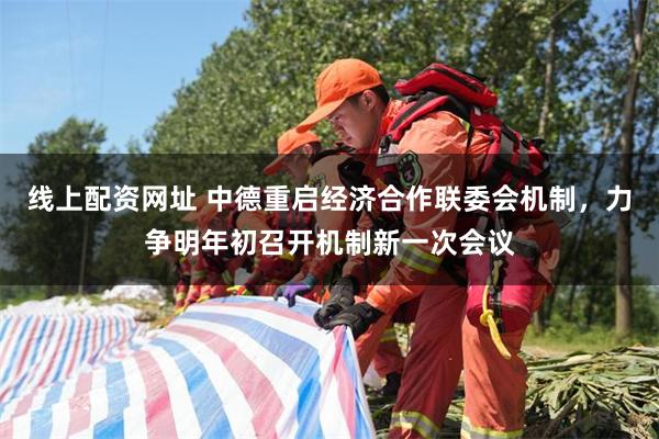 线上配资网址 中德重启经济合作联委会机制,力争明年初召开机制新一次会议