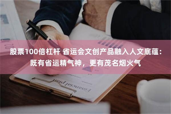 股票100倍杠杆 省运会文创产品融入人文底蕴:既有省运精气神,更有茂名烟火气