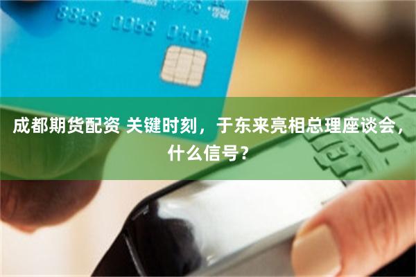 成都期货配资 关键时刻，于东来亮相总理座谈会，什么信号？